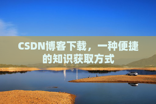 CSDN博客下载,一种便捷的知识获取方式